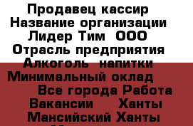Продавец-кассир › Название организации ­ Лидер Тим, ООО › Отрасль предприятия ­ Алкоголь, напитки › Минимальный оклад ­ 36 000 - Все города Работа » Вакансии   . Ханты-Мансийский,Ханты-Мансийск г.